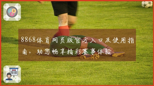 8868体育网页版官方入口及使用指南，助您畅享精彩赛事体验