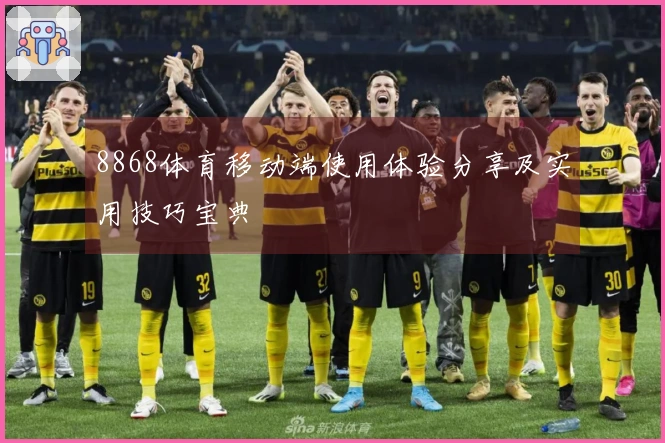 8868体育移动端使用体验分享及实用技巧宝典