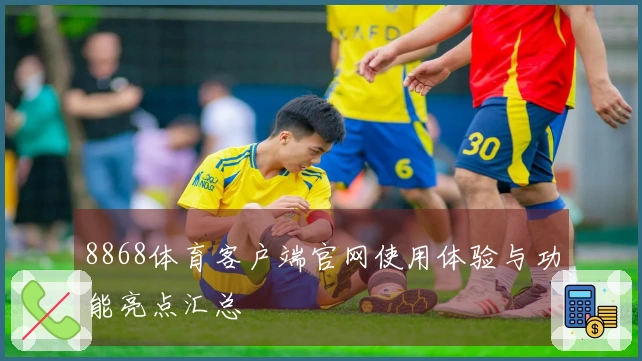 8868体育客户端官网使用体验与功能亮点汇总