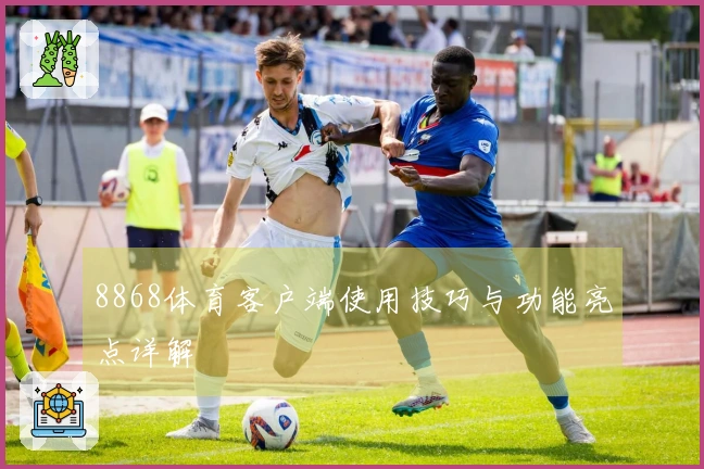 8868体育客户端使用技巧与功能亮点详解
