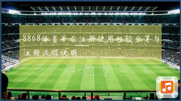 8868体育平台注册使用经验分享与注册流程说明