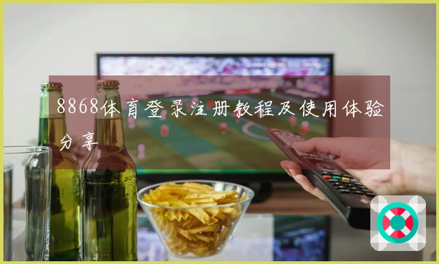 8868体育登录注册教程及使用体验分享