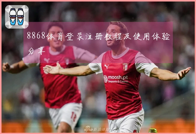 8868体育登录注册教程及使用体验分享