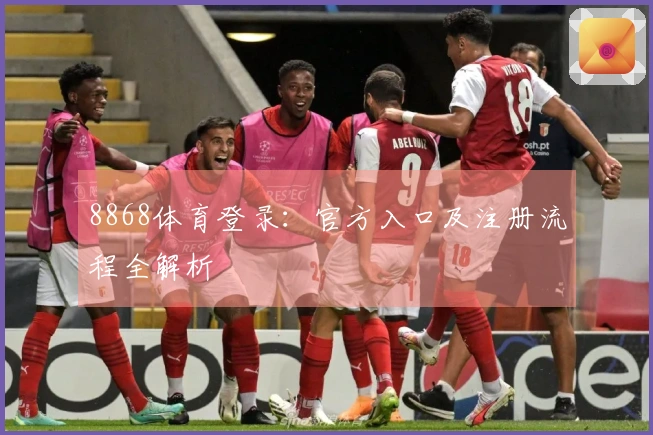 8868体育登录：官方入口及注册流程全解析