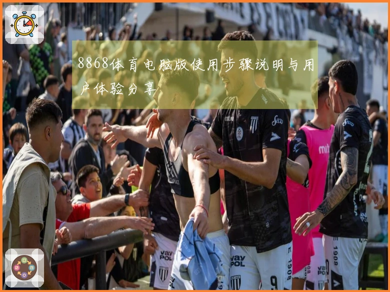 8868体育电脑版使用步骤说明与用户体验分享