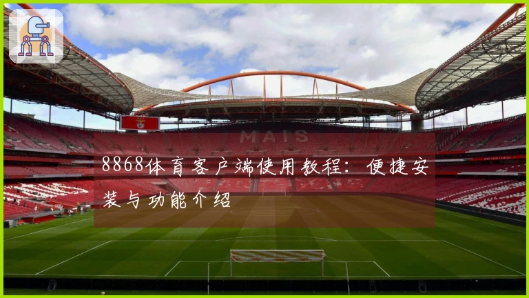 8868体育客户端使用教程：便捷安装与功能介绍