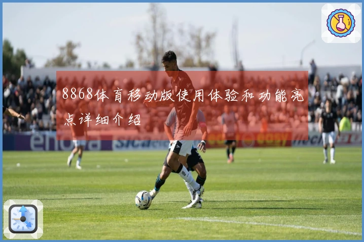 8868体育移动版使用体验和功能亮点详细介绍