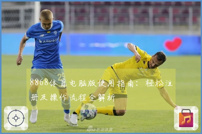 8868体育电脑版使用指南：轻松注册及操作流程全解析