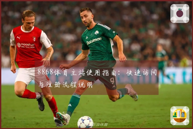 8868体育主站使用指南：快速访问与注册流程说明