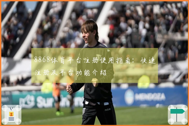 8868体育平台注册使用指南：快速注册及平台功能介绍