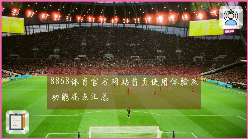 8868体育官方网站首页使用体验及功能亮点汇总