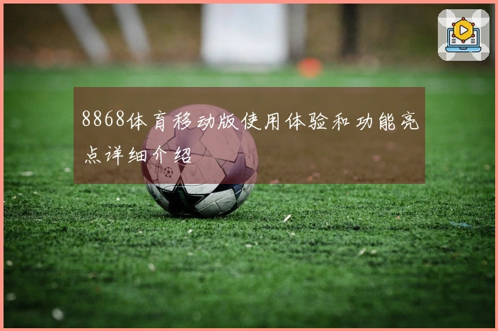 8868体育移动版使用体验和功能亮点详细介绍